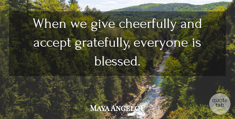 Maya Angelou Quote About Thanksgiving, Thankful, Gratitude: When We Give Cheerfully And...