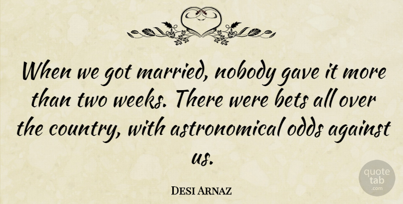 Desi Arnaz Quote About Against, Bets, Gave, Nobody, Odds: When We Got Married Nobody...