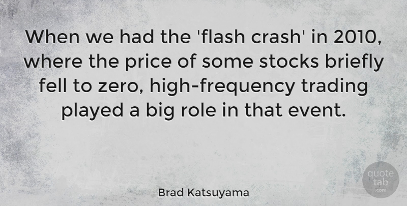 Brad Katsuyama Quote About Fell, Played, Role, Stocks, Trading: When We Had The Flash...