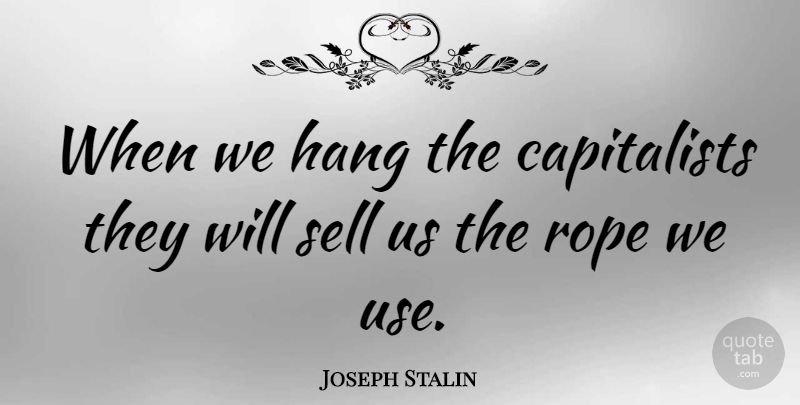 Joseph Stalin Quote About Business, High Heels, Use: When We Hang The Capitalists...