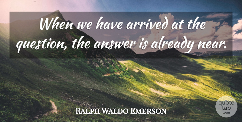 Ralph Waldo Emerson Quote About Inspirational, Answers, Right Questions: When We Have Arrived At...