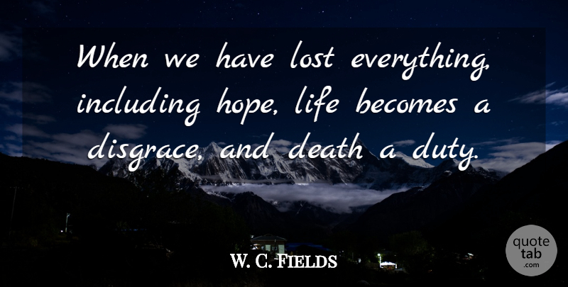 W. C. Fields Quote About Hope, Lost Everything, Comedy: When We Have Lost Everything...
