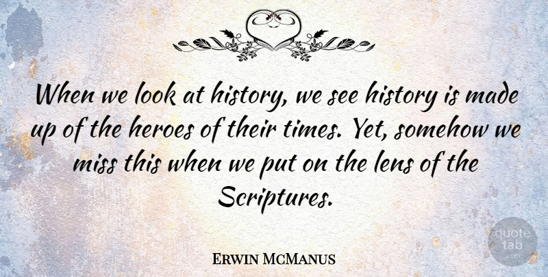 Erwin McManus Quote About History, Miss, Somehow: When We Look At History...