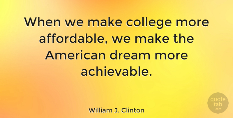 William J. Clinton Quote About Dream, Knowledge, College: When We Make College More...