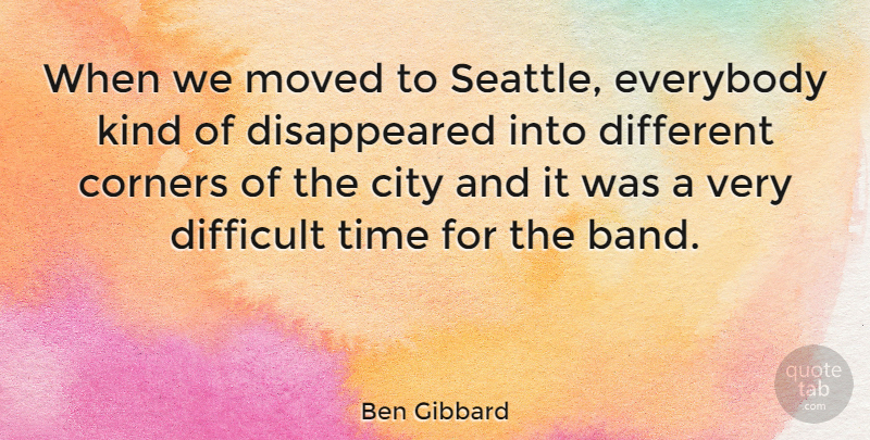 Ben Gibbard Quote About Corners, Everybody, Moved, Time: When We Moved To Seattle...