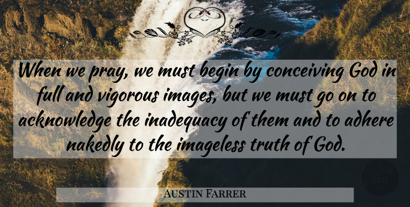 Austin Farrer Quote About Goes On, Praying, Invisible: When We Pray We Must...