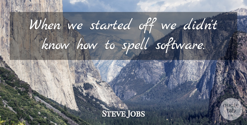 Steve Jobs Quote About Software, Spells, Know How: When We Started Off We...