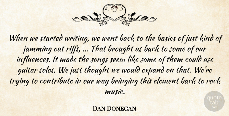 Dan Donegan Quote About Basics, Bringing, Brought, Contribute, Element: When We Started Writing We...