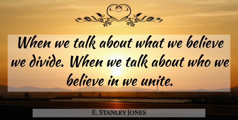 E. Stanley Jones Quote About Believe, Divides: When We Talk About What...