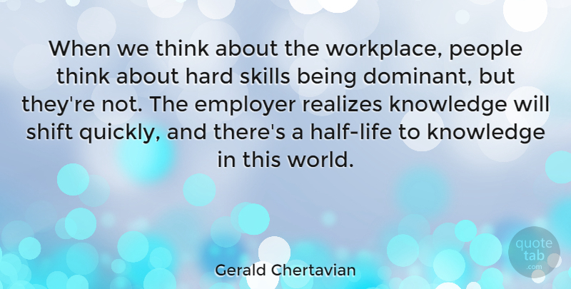 Gerald Chertavian Quote About Employer, Hard, Knowledge, People, Shift: When We Think About The...
