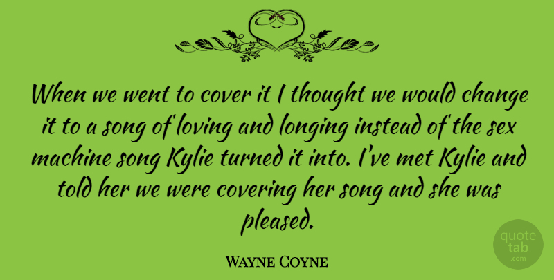 Wayne Coyne Quote About Change, Cover, Covering, Instead, Longing: When We Went To Cover...