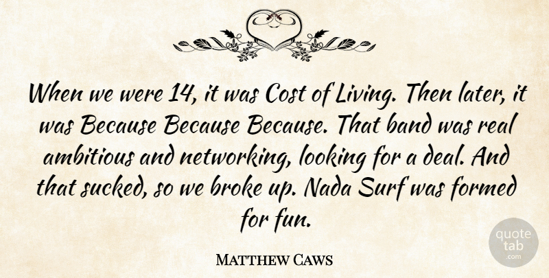 Matthew Caws Quote About Ambitious, Band, Broke, Cost, Formed: When We Were 14 It...