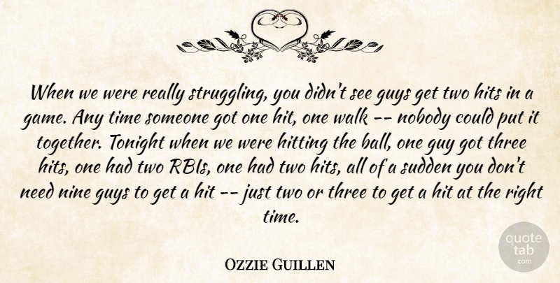 Ozzie Guillen Quote About Guys, Hits, Hitting, Nine, Nobody: When We Were Really Struggling...
