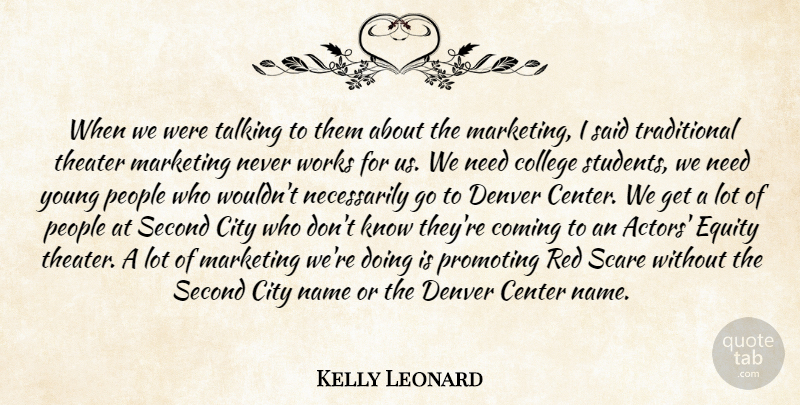 Kelly Leonard Quote About Center, City, College, Coming, Denver: When We Were Talking To...