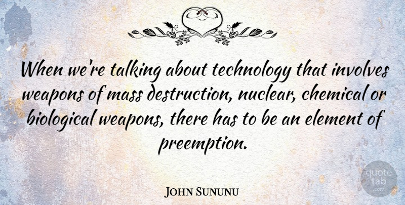 John Sununu Quote About Biological, Chemical, Element, Involves, Mass: When Were Talking About Technology...