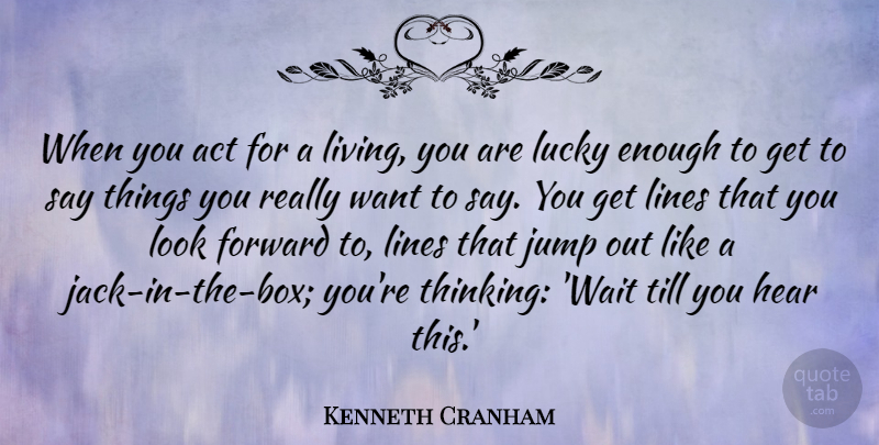 Kenneth Cranham Quote About Act, Hear, Jump, Lines, Lucky: When You Act For A...