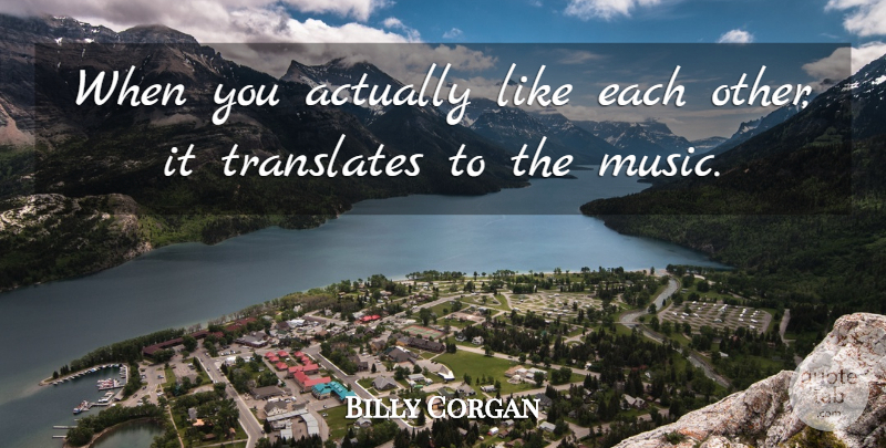 Billy Corgan Quote About Music: When You Actually Like Each...