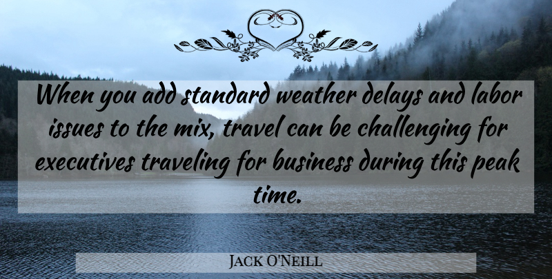 Jack O'Neill Quote About Add, Business, Delays, Executives, Issues: When You Add Standard Weather...