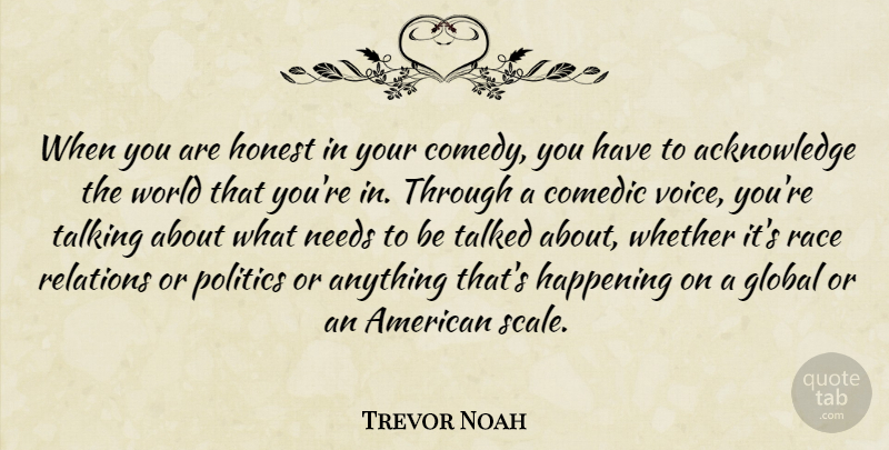 Trevor Noah Quote About Comedic, Global, Happening, Honest, Needs: When You Are Honest In...