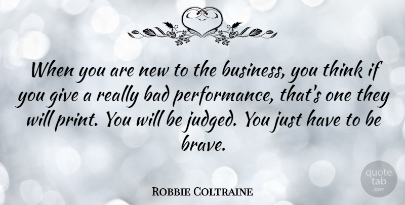 Robbie Coltraine Quote About Thinking, Giving, Brave: When You Are New To...