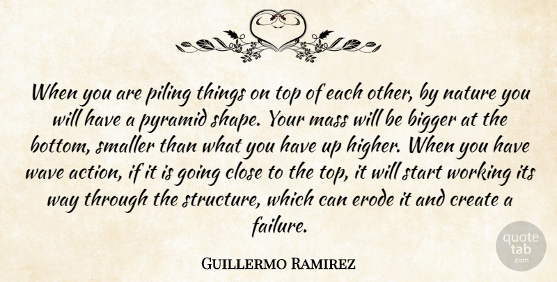 Guillermo Ramirez Quote About Bigger, Close, Create, Mass, Nature: When You Are Piling Things...