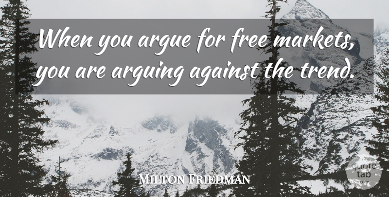 Milton Friedman Quote About Trends, Arguing, Free Market: When You Argue For Free...