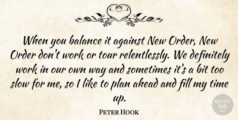 Peter Hook Quote About Against, Ahead, Bit, Definitely, Fill: When You Balance It Against...