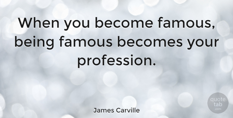 James Carville Quote About Fame, Profession, Being Famous: When You Become Famous Being...