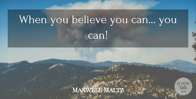 Maxwell Maltz Quote About Business, Believe, Believe You Can: When You Believe You Can...