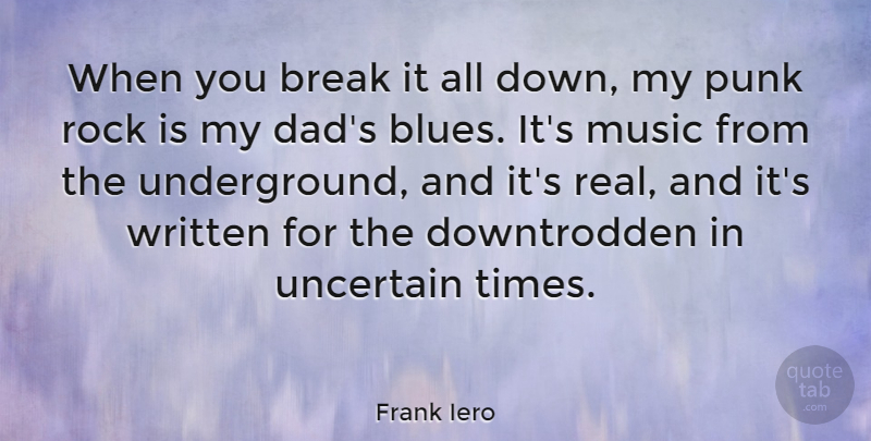 Frank Iero Quote About Dad, Real, Rocks: When You Break It All...