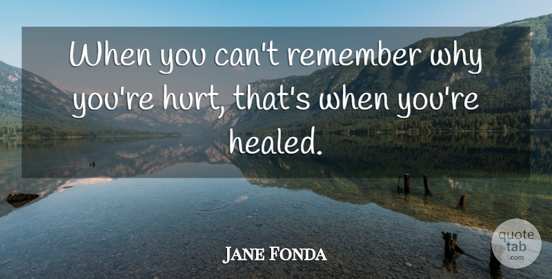 Jane Fonda Quote About Sad, Hurt, Memories: When You Cant Remember Why...