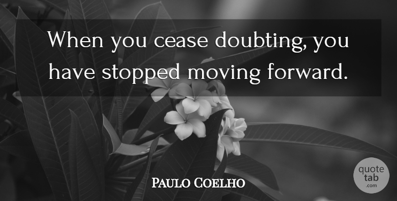 Paulo Coelho Quote About Moving Forward, Moving, Doubt: When You Cease Doubting You...