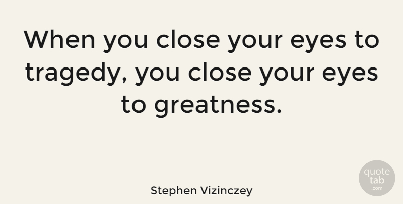 Stephen Vizinczey Quote About Eye, Greatness, Tragedy: When You Close Your Eyes...