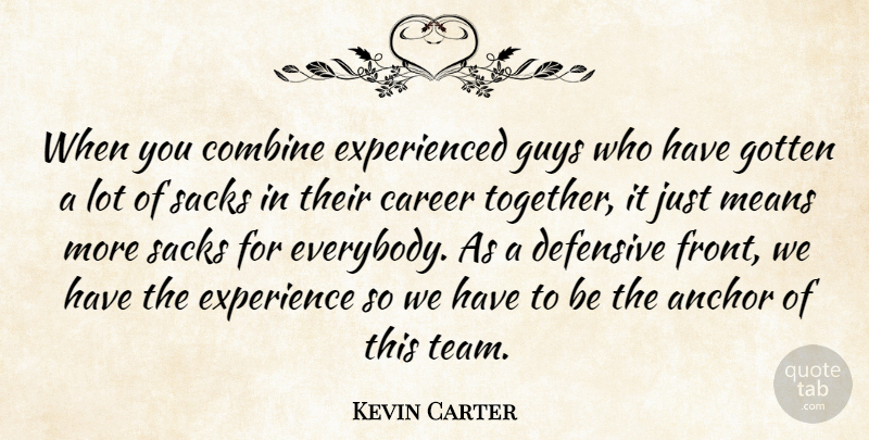 Kevin Carter Quote About Anchor, Career, Combine, Defensive, Experience: When You Combine Experienced Guys...