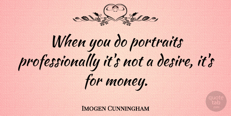 Imogen Cunningham Quote About Artist, Desire, Portraits: When You Do Portraits Professionally...