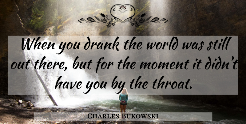 Charles Bukowski Quote About Drinking, World, Moments: When You Drank The World...