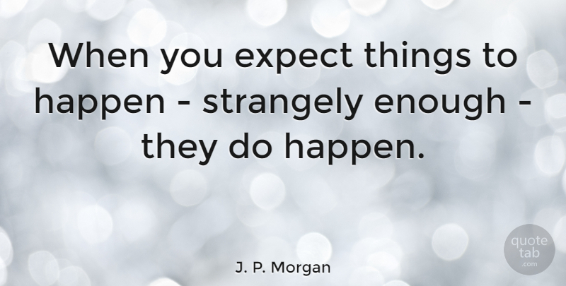 J. P. Morgan Quote About Law Of Attraction, Anticipation, Enough: When You Expect Things To...