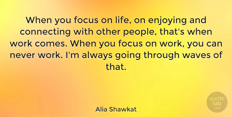 Alia Shawkat Quote About People, Focus, Wave: When You Focus On Life...