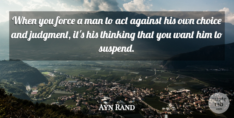 Ayn Rand Quote About Men, Thinking, Choices: When You Force A Man...