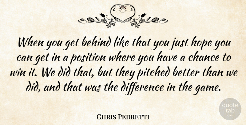 Chris Pedretti Quote About Behind, Chance, Difference, Hope, Position: When You Get Behind Like...