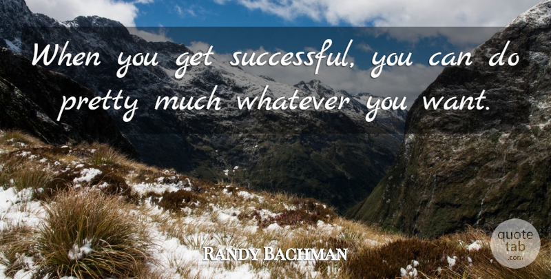 Randy Bachman Quote About Success, Successful, Want: When You Get Successful You...