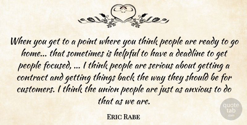 Eric Rabe Quote About Anxious, Contract, Deadline, Helpful, People: When You Get To A...