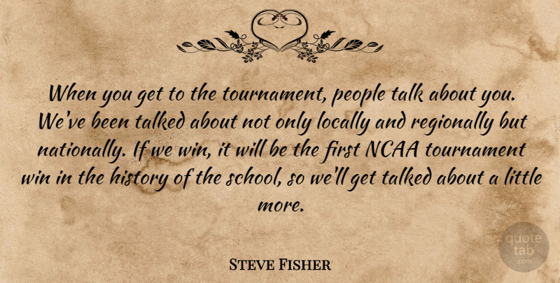 Steve Fisher Quote About History, Locally, Ncaa, People, Talk: When You Get To The...