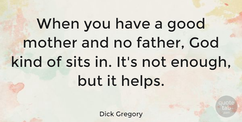 Dick Gregory Quote About Mom, Mother, Father: When You Have A Good...