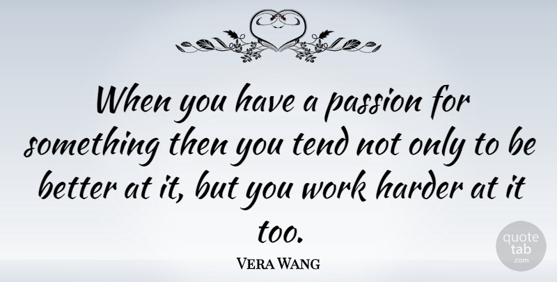 Vera Wang Quote About Hard Work, Passion, Work Harder: When You Have A Passion...