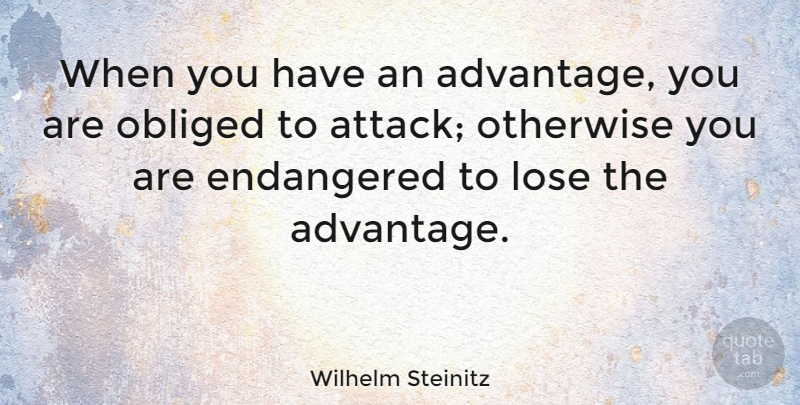 Wilhelm Steinitz Quote About Advantage, American Celebrity, Endangered, Obliged, Otherwise: When You Have An Advantage...
