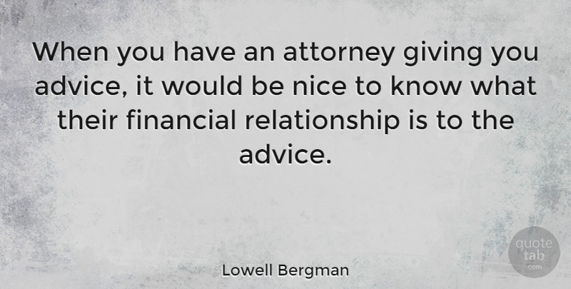Lowell Bergman Quote About Nice, Giving, Advice: When You Have An Attorney...
