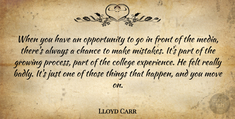 Lloyd Carr Quote About Chance, College, Felt, Front, Growing: When You Have An Opportunity...