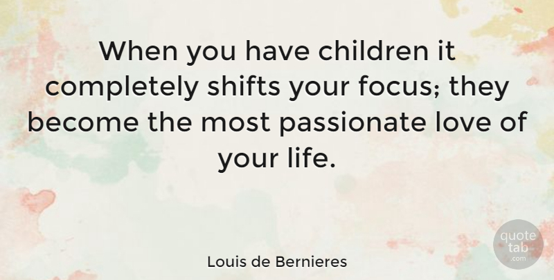Louis de Bernieres Quote About Children, Focus, Passionate: When You Have Children It...