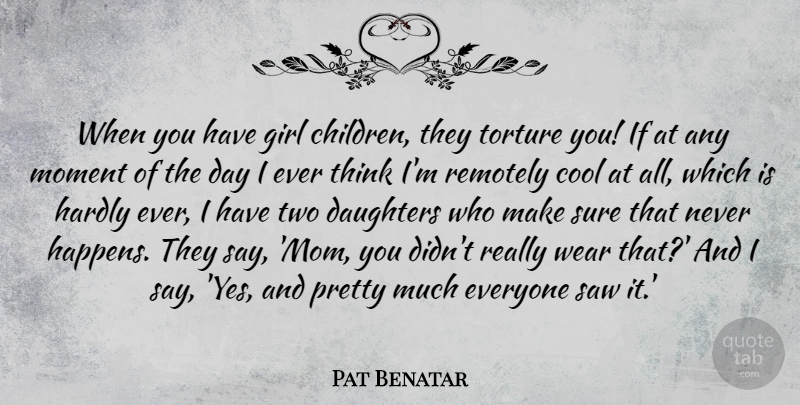 Pat Benatar Quote About Cool, Daughters, Girl, Hardly, Mom: When You Have Girl Children...